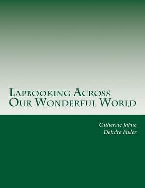 Lapbooking Across Our Wonderful World by Catherine McGrew Jaime, Deirdre Fuller