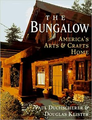The Bungalow: America's Arts and Crafts Home by Douglas Keister, Paul Duchscherer