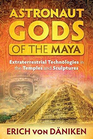 Astronaut Gods of the Maya: Extraterrestrial Technologies in the Temples and Sculptures by Erich von Däniken, Erich von Däniken