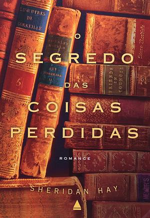 O Segredo das Coisas Perdidas by Sheridan Hay