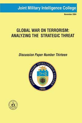 Global War on Terrorism: Analyzing the Strategic Threat: Discussion Paper Number Thirteen by Joint Military Intelligence College