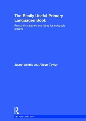 The Really Useful Primary Languages Book: Practical Strategies and Ideas for Enjoyable Lessons by Jayne Wright, Alison Taylor