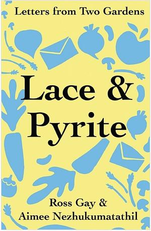 Lace & Pyrite:  Letters from Two Gardens by Ross Gay