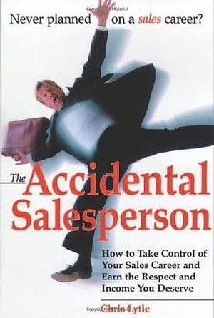 Accidental Salesperson: How to Take Control of Your Sales Career and Earn the Respect and Income You Deserve by Chris Lytle