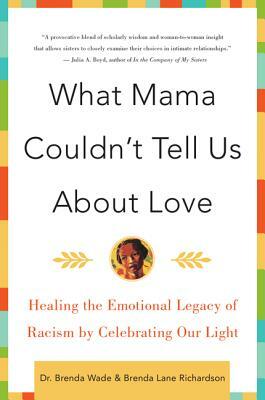 What Mama Couldn't Tell Us about Love: Healing the Emotional Legacy of Racism by Celebrating Our Light by Brenda Wade, Brenda Richardson