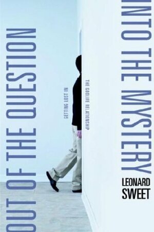 Out of the Question...Into the Mystery: Getting Lost in the GodLife Relationship by Leonard Sweet