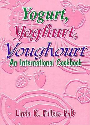 Yogurt, Yoghurt, Youghourt: An International Cookbook by Linda K. Fuller