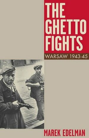 The Ghetto Fights: Warsaw 1943-45 by Marek Edelman, John Rose