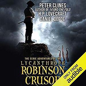 The Eerie Adventures of the Lycanthrope Robinson Crusoe by Daniel Defoe, H.P. Lovecraft, Peter Clines