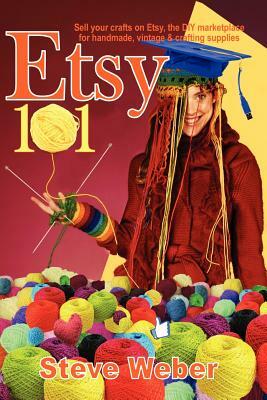 Etsy 101: Sell Your Crafts on Etsy, the DIY Marketplace for Handmade, Vintage and Crafting Supplies by Steve Weber