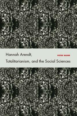 Hannah Arendt, Totalitarianism, and the Social Sciences by Peter Baehr