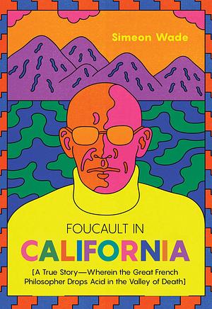 Foucault in California: A True Story―Wherein the Great French Philosopher Drops Acid in the Valley of Death by Simeon Wade, Simeon Wade, Heather Dundas