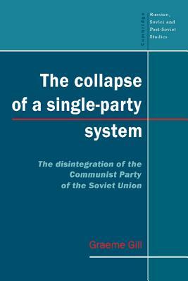 The Collapse of a Single-Party System: The Disintegration of the Communist Party of the Soviet Union by Graeme J. Gill