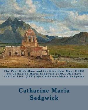 The Poor Rich Man, and the Rich Poor Man. (1836) by: Catharine Maria Sedgwick.( INCLUDE: Live and Let Live. (1837) by: Catharine Maria Sedgwick by Catharine Maria Sedgwick