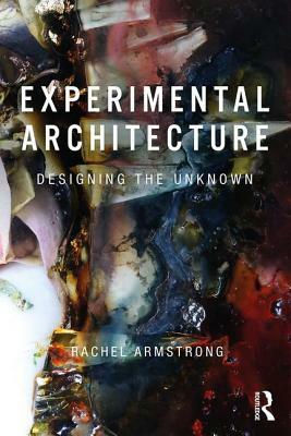 Experimental Architecture: Designing the Unknown by Rachel Armstrong