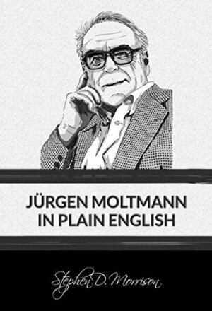 Jürgen Moltmann in Plain English (Plain English Series Book 3) by Stephen D. Morrison