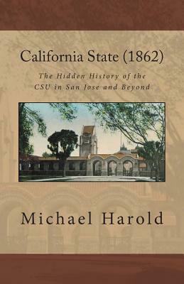 California State (1862): The Hidden History of the CSU in San Jose and Beyond by Michael Harold