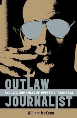 Outlaw Journalist: The Life and Times of Hunter S. Thompson by William McKeen