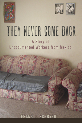 They Never Come Back: A Story of Undocumented Workers from Mexico by Frans J. Schryer