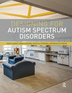 Designing for Autism Spectrum Disorders by Michelle Pearson, Kristi Gaines, Angela Bourne