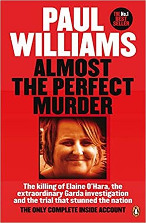 Almost the Perfect Murder: The Killing of Elaine O’Hara, the Extraordinary Garda Investigation and the Trial That Stunned the Nation: The Only Complete Inside Account by Paul Williams