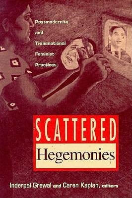 Scattered Hegemonies: Postmodernity and Transnational Feminist Practices by Inderpal Grewal