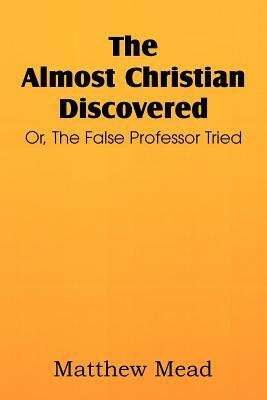 The Almost Christian Discovered; Or, the False Professor Tried by Matthew Mead