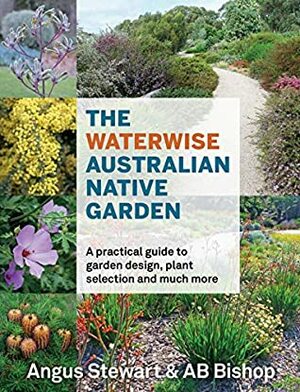 The Waterwise Australian Native Garden: A practical guide to garden design, plant selection and much more by AB Bishop, Angus Stewart