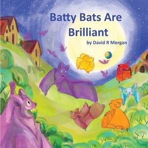 Batty Bats Are Brilliant by David R. Morgan