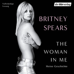 The Woman in Me: Meine Geschichte by Britney Spears