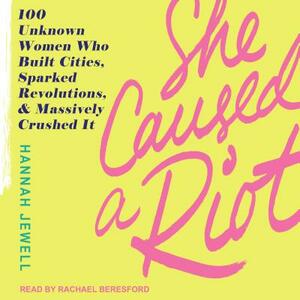 She Caused a Riot: 100 Unknown Women Who Built Cities, Sparked Revolutions, and Massively Crushed It by Hannah Jewell