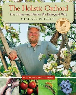 The Holistic Orchard: Tree Fruits and Berries the Biological Way by Michael Phillips