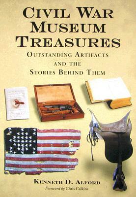 Civil War Museum Treasures: Outstanding Artifacts and the Stories Behind Them by Kenneth D. Alford