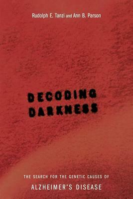 Decoding Darkness: The Search for the Genetic Causes of Alzheimer's Disease by Ann B. Parson, Rudolph Tanzi