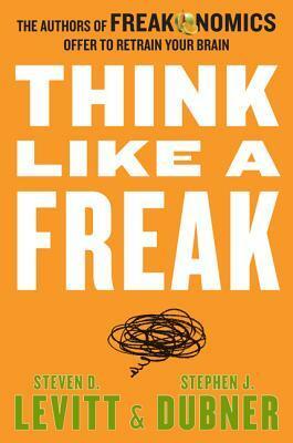 Think Like A Freak by Steven D. Levitt, Stephen J. Dubner