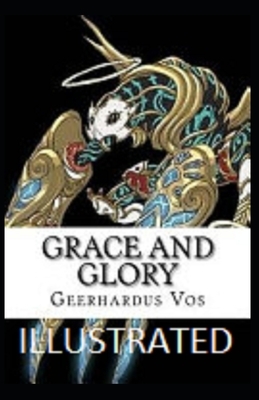 Grace and Glory: By Geerhardus Vos [Illustrated]: (Christian Books, Bibles and Theology, Sermons) by Geerhardus Vos