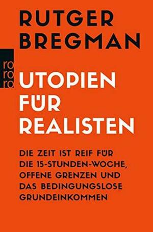 Utopien für Realisten: Die Zeit ist reif für die 15-Stunden-Woche, offene Grenzen und das bedingungslose Grundeinkommen by Rutger Bregman