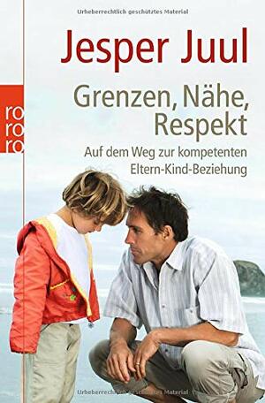Grenzen, Nähe, Respekt: Auf dem Weg zur kompetenten Eltern-Kind-Beziehung by Jesper Juul