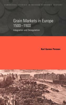 Grain Markets in Europe, 1500-1900: Integration and Deregulation by Karl Gunnar Persson