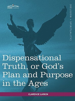 Dispensational Truth, or God's Plan and Purpose in the Ages by Clarence Larkin