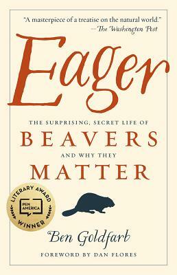 Eager: The Surprising, Secret Life of Beavers and Why They Matter by Ben Goldfarb