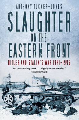 Slaughter on the Eastern Front: Hitler and Stalin's War 1941-1945 by Anthony Tucker-Jones