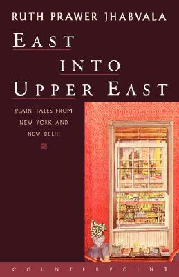East Into Upper East: Plain Tales from New York and New Delhi by Ruth Prawer Jhabvala