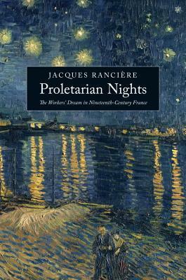 Proletarian Nights: The Workers' Dream in Nineteenth-Century France by Jacques Rancière