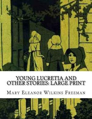 Young Lucretia and Other Stories: Large Print by Mary Eleanor Wilkins Freeman