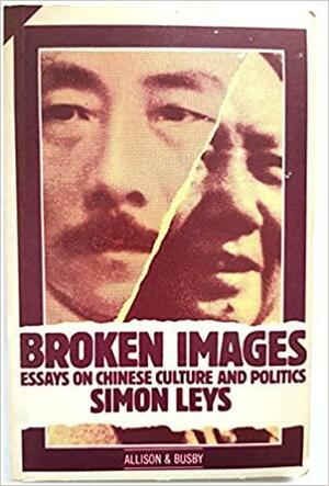 Broken Images: Essays On Chinese Culture And Politics by Simon Leys