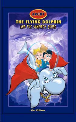 Archy The Flying Dolphin: & The Vampire's Curse by Alan Williams