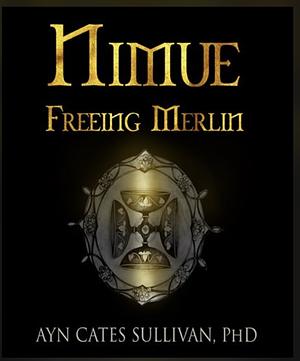 Nimue: Freeing Merlin by Ayn Cates Sullivan