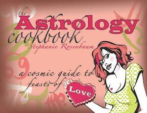The Astrology Cookbook: A Cosmic Guide to Feasts of Love by Stephanie Rosenbaum
