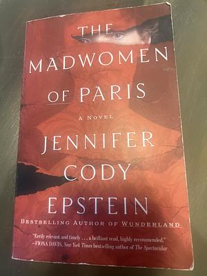 The Madwomen of Paris: A Novel by Jennifer Cody Epstein